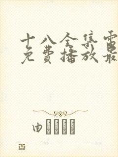 十八全集电视剧免费播放最新