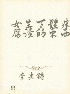 女生下体痒有豆腐渣的东西