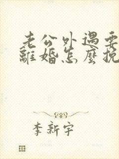 老公外遇要跟我离婚怎么挽回