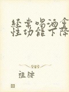 经常喝酒会影响性功能下降吗封面