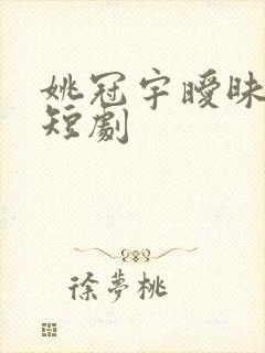 姚冠宇暧昧失温短剧