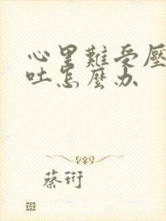 心里难受压抑想吐怎么办