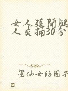 女人张开腿让男人爽捅30分钟