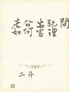 老公出轨闹离婚如何处理