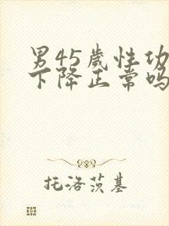 男45岁性功能下降正常吗