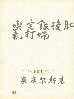 吃完饭后肚子胀气打嗝