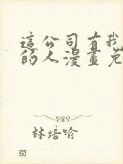 这公司有我喜欢的人漫画免费观看