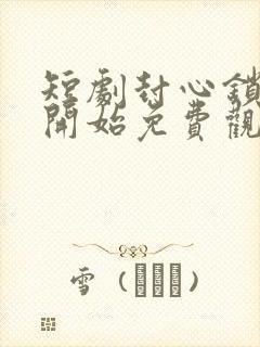 短剧封心锁爱后开始免费观看