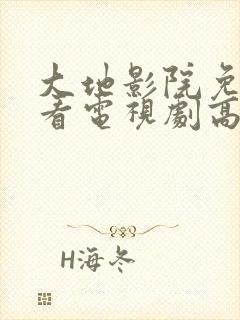 大地影院免费观看电视剧高清