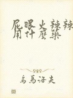 屁眼火辣辣的疼用什么药