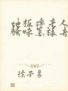 地板砖老人的尿骚味怎样去除