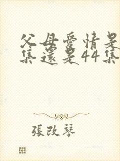 父母爱情是45集还是44集