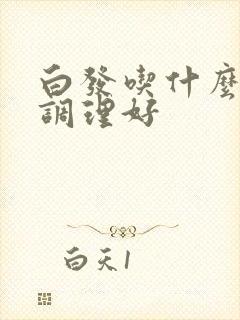 白发吃什么可以调理好