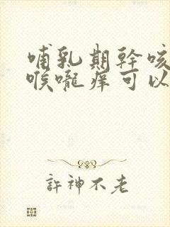 哺乳期干咳无痰喉咙痒可以吃什么药封面