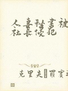 人妻秘书被大物社长侵犯