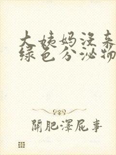 大姨妈没来有黄绿色分泌物