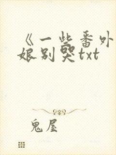 《一些番外》姑娘别哭txt