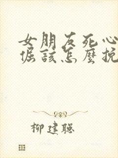 女朋友死心了很倔该怎么挽回