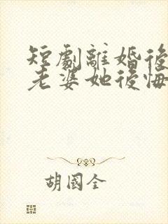 短剧离婚后总裁老婆她后悔了免费观看