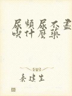 尿频尿不尽尿痛吃什么药