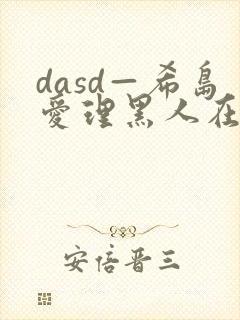 dasd—希岛爱理黑人在线