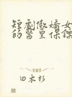 短剧傲娇女总裁的医皇保镖免费观看