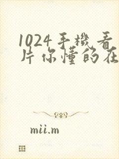 1024手机看片你懂的在线播放