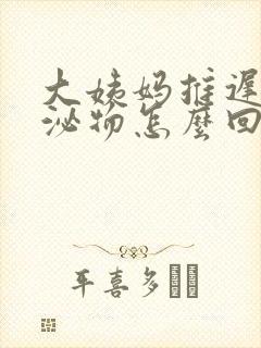 大姨妈推迟有分泌物怎么回事