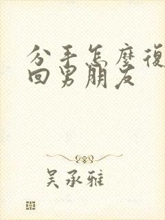 分手怎么复合挽回男朋友