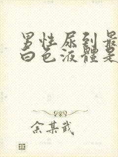 男性尿到最后有白色液体是怎么回事封面