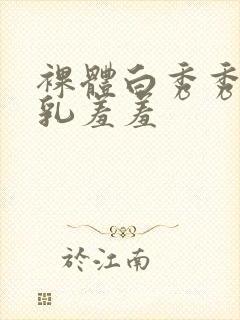 裸体白秀秀被吸乳羞羞