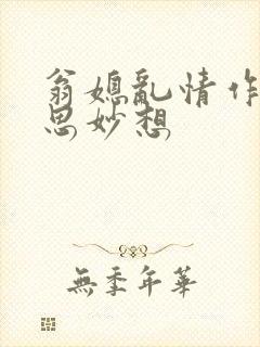 翁媳乱情作者奇思妙想