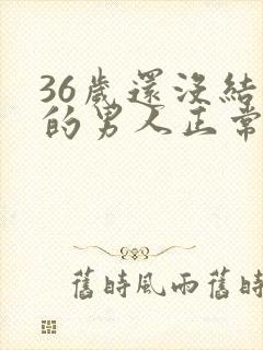 36岁还没结婚的男人正常吗封面