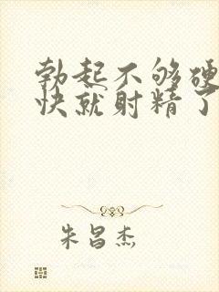 勃起不够硬且很快就射精了