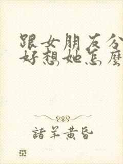 跟女朋友分手了好想她怎么办