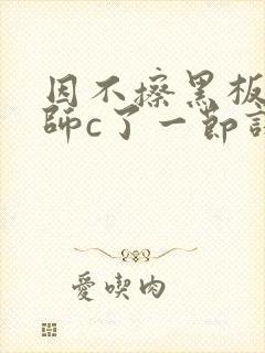 因不擦黑板被老师c了一节课