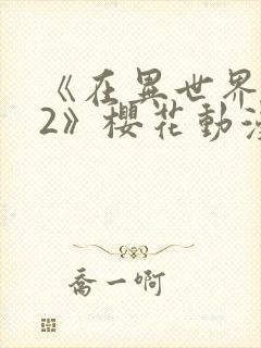 《在异世界迷宫2》樱花动漫