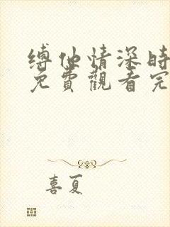 缚他情深时短剧免费观看完整版