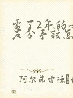 处了2年的女朋友分手该怎么挽留