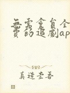 无需会员全部免费的追剧app软件