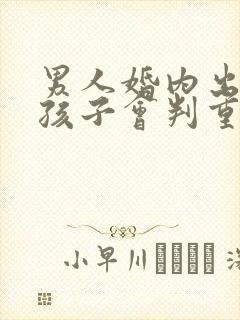 男人婚内出轨生孩子会判重婚吗