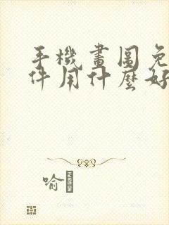 手机画图免费软件用什么好