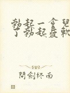 勃起一会儿就软了勃起疲软无力怎么办