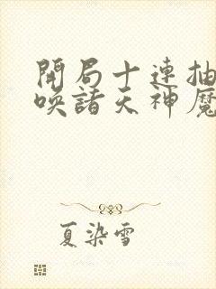 开局十连抽,召唤诸天神魔完整章节下载