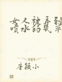 女人被弄到高潮喷水的几率是多少封面