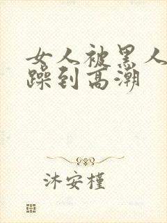 女人被黑人狂c躁到高潮