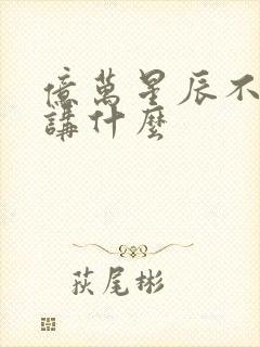 亿万星辰不及你讲什么