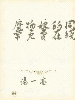 魔物娘的同居日常免费在线观看