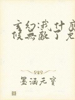 玄幻:我什么时候无敌了免费阅读封面