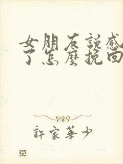 女朋友说感情淡了怎么挽回